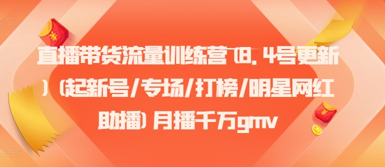 直播卖货总流量夏令营(8.4号升级)(起小号/盛典/冲榜/明星网红助播)月播一定gmv-云网创资源站