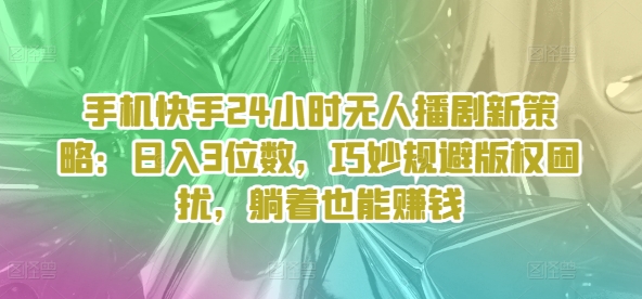 手机快手24个小时没有人播剧新趋势：日入3个数，恰当避开著作权困惑，平躺着还能赚钱-云网创资源站