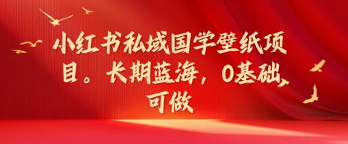 小红书的公域国学经典墙纸新项目，长期性瀚海，0基本能做【揭密】-云网创资源站