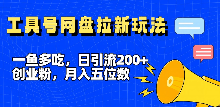 一鱼多吃，日引流200+创业粉，全平台工具号，网盘拉新新玩法月入5位数【揭秘】-云网创资源站