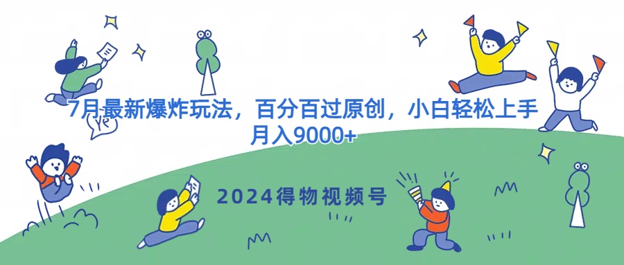 2024得物APP微信视频号7月全新发生爆炸游戏玩法，百分之百过原创设计，新手快速上手，月收入9000-云网创资源站