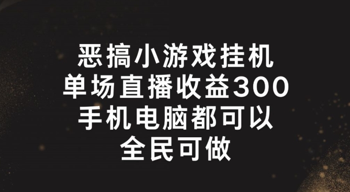 恶搞小游戏放置挂机，单场直播300 ，全员易操作【揭密】-云网创资源站