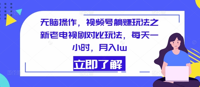 没脑子实际操作，微信视频号躺着赚钱游戏玩法之新老电视剧比照游戏玩法，每天一小时，月入1w-云网创资源站