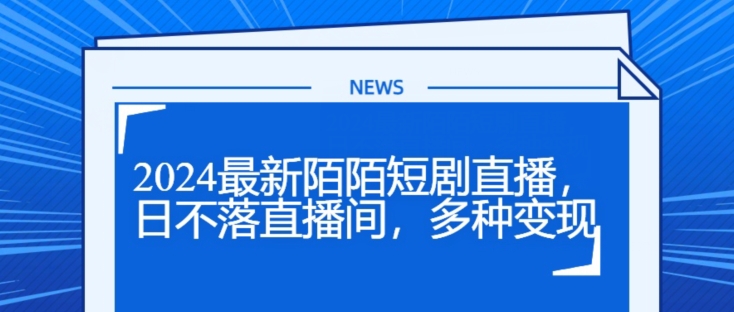 2024全新陌陌直播短剧剧本直播间，日未落直播房间，多种多样转现-云网创资源站