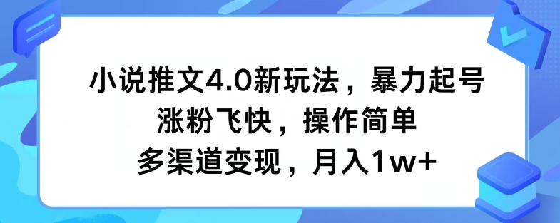 小说推文4.0新玩法，暴力起号，涨粉飞快，操作简单，多渠道变现，月入1w+-云网创资源站