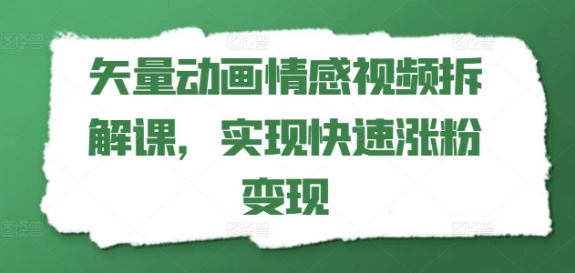 矢量素材动漫短视频拆卸课，完成快速吸粉转现-云网创资源站