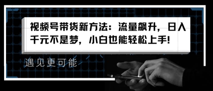 视频号带货新的方法：总流量飙涨，日入千块指日可待，新手也可以快速上手【揭密】-云网创资源站