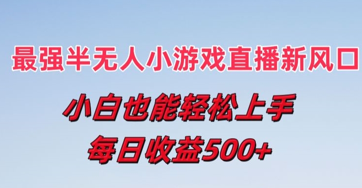 最牛半无人直播游戏新蓝海，新手也可以快速上手，每日盈利5张【揭密】-云网创资源站