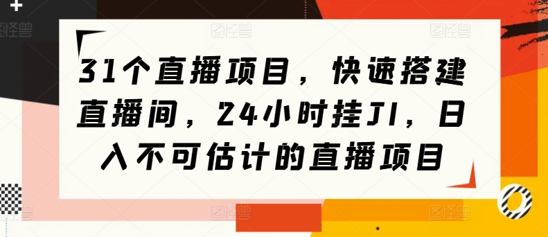 31个直播项目，快速搭建直播间，24小时挂JI，日入不可估计的直播项目-云网创资源站