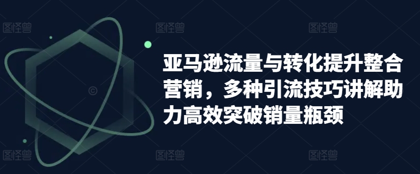 亚马逊平台流量和转换提高品牌营销，多种多样引流技术解读助推高效率提升销售量短板-云网创资源站