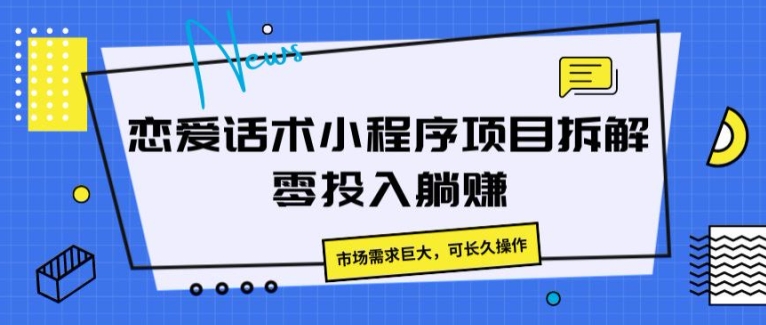 恋爱话术小程序项目拆卸，市场的需求极大，可长期实际操作-云网创资源站