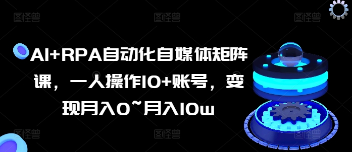 AI RPA自动化技术自媒体矩阵课，一人操作10 账户，转现月入0~月入10w-云网创资源站