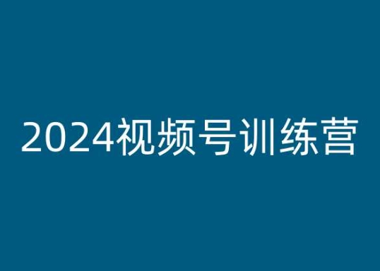 2024微信视频号夏令营，视频号变现实例教程-云网创资源站