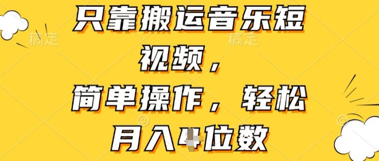 仅靠运送音乐短视频，易操作，轻轻松松月入4个数-云网创资源站