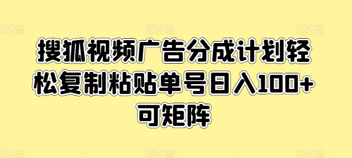 搜狐视频广告分成计划轻松复制粘贴单号日入100+可矩阵-云网创资源站