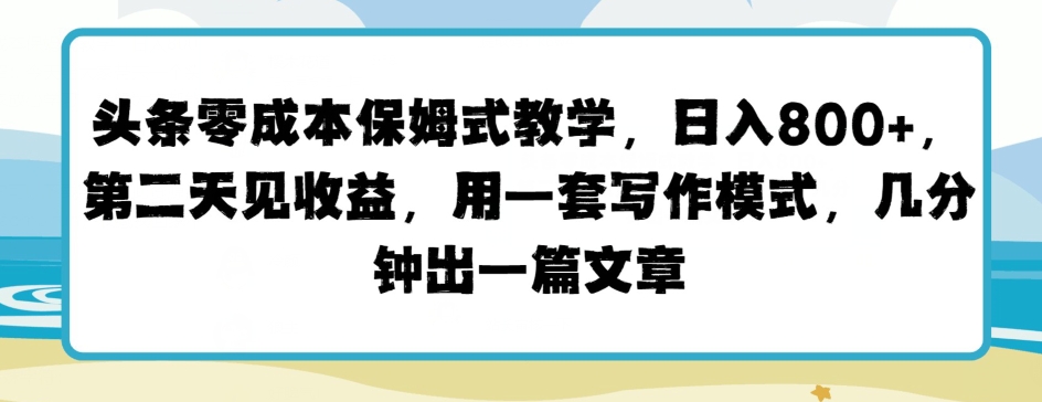 今日头条零成本跟踪服务课堂教学，第二天见盈利，用一套写作方式，数分钟出一篇文章-云网创资源站