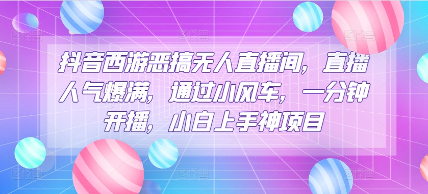 抖音西游搞怪没有人直播房间，人气值爆棚，根据风车，一分钟播出，小白上手神新项目-云网创资源站