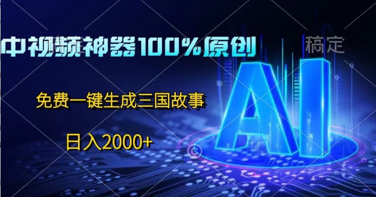 中视频神器100%过原创设计，完全免费AI一键生成三国故事-云网创资源站