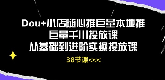 Dou 小店随心推巨量本地推巨量千川推广课从产品到升阶实际操作推广课-云网创资源站