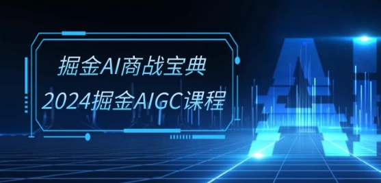 掘金AI商战宝典-系统班：2024掘金AIGC课程(30节视频课)-云网创资源站