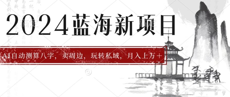 2024年蓝海项目智能AI算命，测算八字，带货月入上w+-云网创资源站