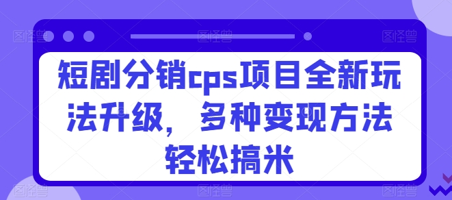 短剧剧本分销商cps新项目全新玩法更新，多种多样转现方式轻轻松松搞米-云网创资源站