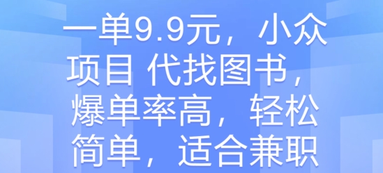 一单9.9元，冷门新项目 代找书籍，打造爆款率大，轻松简单，适合兼职-云网创资源站