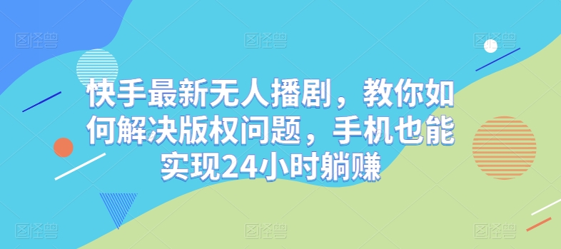 快手最新无人播剧，教你如何解决版权问题，手机也能实现24小时躺赚-云网创资源站