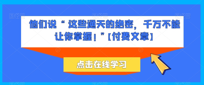 她们说 “ 这种封界的机密，一定不能让你把握! ”【付费文章】-云网创资源站