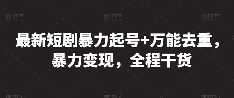 最新短剧暴力起号+万能去重，暴力变现，全程干货【揭秘】-云网创资源站