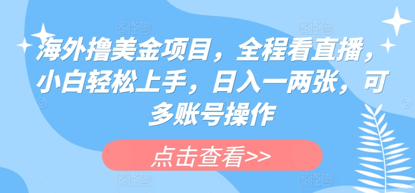 国外撸美元新项目，全过程手机看直播，新手快速上手，日入一两张，可多账号实际操作【揭密】-云网创资源站