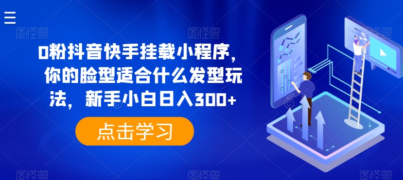 0粉抖音和快手初始化微信小程序，你脸型适合的发型游戏玩法，新手入门日入300 【揭密】-云网创资源站