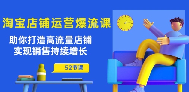 淘宝店铺运营爆流课：帮助你打造出高曝光店面，实现销售稳步增长(52堂课)-云网创资源站