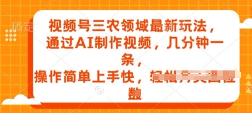 微信视频号三农领域全新游戏玩法，根据AI制作小视频，数分钟一条，使用方便易上手-云网创资源站