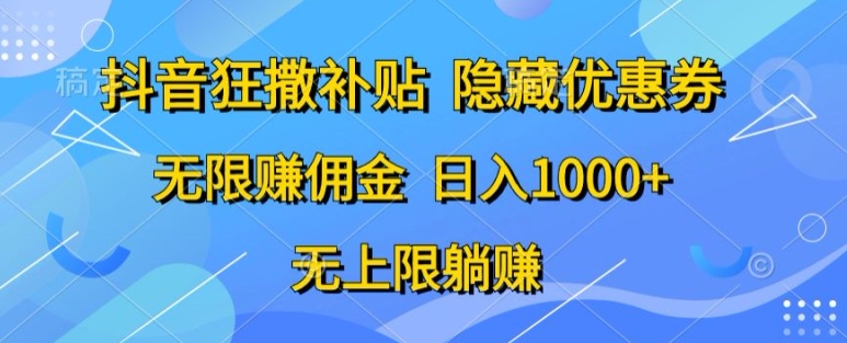 抖音视频狂撒补助，隐藏优惠券，纯小白新项目，能者多劳，无尽手机赚钱-云网创资源站