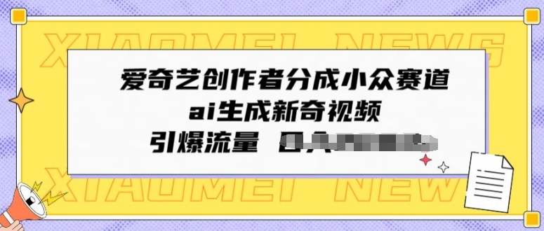 爱奇艺创作者分成小众赛道，ai生成新奇视频，引爆流量-云网创资源站