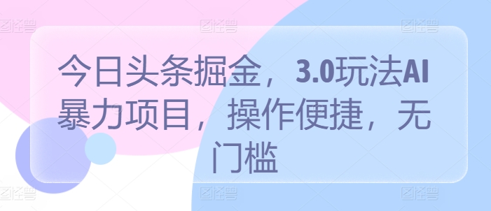 今日头条掘金，3.0玩法AI暴力项目，操作便捷，无门槛-云网创资源站