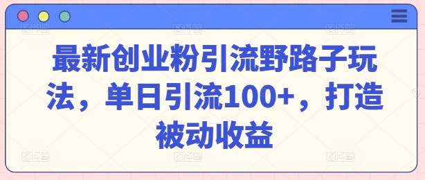 最新创业粉引流方法歪门邪道游戏玩法，单日引流方法100 ，打造出被动收益-云网创资源站