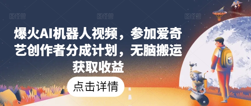 爆红AI机器人视频，参与爱奇艺视频原创者分为方案，没脑子运送获得收益【揭密】-云网创资源站