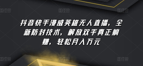 抖音和快手漫威人物无人直播，全新升级封号技术性，解锁新技能真真正正躺着赚钱，轻轻松松月入万余元【揭密】-云网创资源站