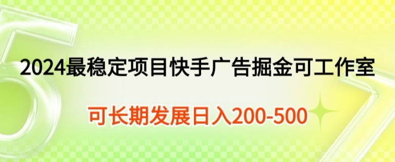 2024最可靠新项目快手广告掘金队新手有手就行，日入200-300可发展个人工作室引流矩阵实际操作-云网创资源站