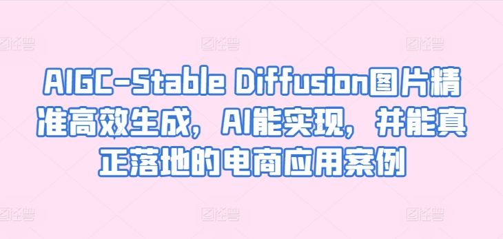 AIGC-Stable Diffusion照片高效便捷形成，AI能够实现，并且能够真正落地电商应用案例-云网创资源站