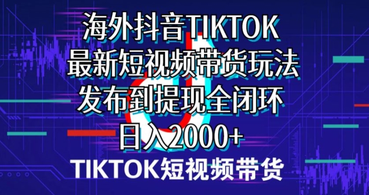 国外短视频卖货，全新短视频卖货游戏玩法分享到取现全闭环，日入2000-云网创资源站