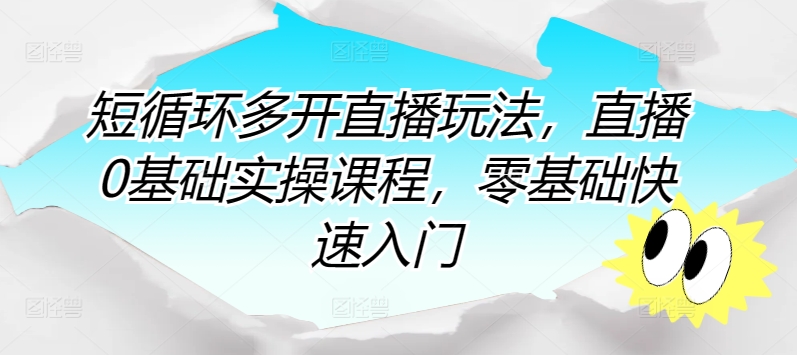 短循环多开直播玩法，直播0基础实操课程，零基础快速入门-云网创资源站