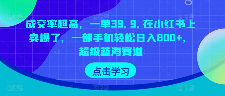 成交率超高，一单39.9.在小红书上卖爆了，一部手机轻松日入800+，超级蓝海赛道-云网创资源站