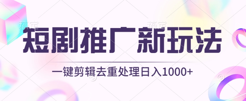 短剧推广新玩法，不剪辑，工具助力一键过原创，日入1000+【揭秘】-云网创资源站