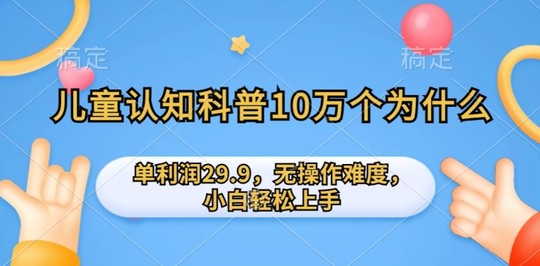 儿童认知科普10万个为什么的项目，单利润29.9.无操作难度，小白轻松上手-云网创资源站