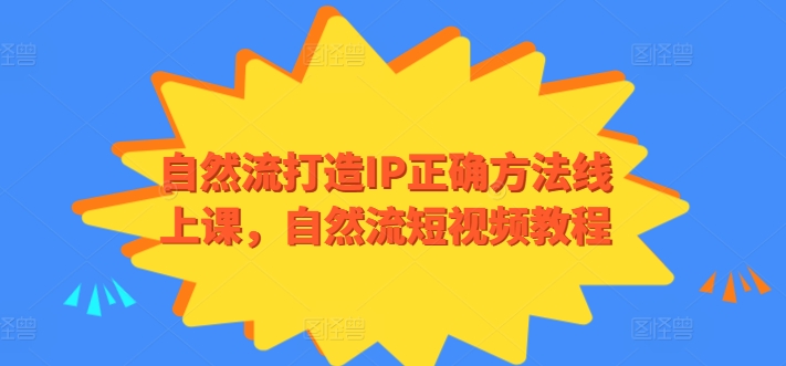 自然流打造IP正确方法线上课，自然流短视频教程-云网创资源站