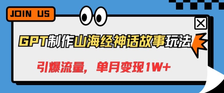 GPT制作山海经神话故事玩法，引爆流量，单月变现1W+-云网创资源站