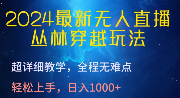 2024最新无人直播，丛林穿越玩法，超详细教学，全程无难点，轻松上手，日入1000+【揭秘】-云网创资源站